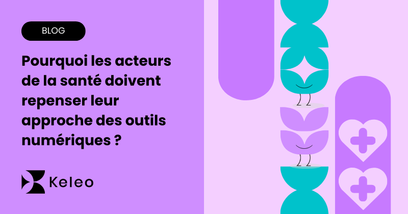 Pourquoi les acteurs de la santé doivent repenser leur approche des outils numériques ?